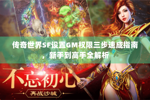 传奇世界SF设置GM权限三步速成指南，新手到高手全解析