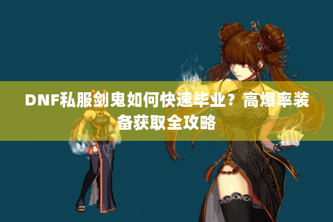 DNF私服剑鬼如何快速毕业？高爆率装备获取全攻略
