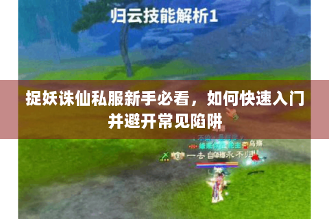 捉妖诛仙私服新手必看，如何快速入门并避开常见陷阱