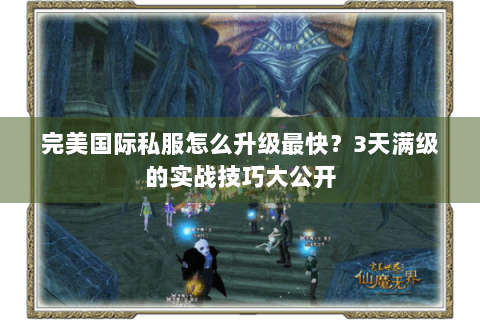 完美国际私服怎么升级最快？3天满级的实战技巧大公开