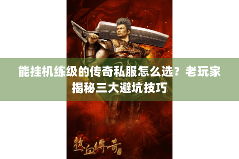 能挂机练级的传奇私服怎么选？老玩家揭秘三大避坑技巧