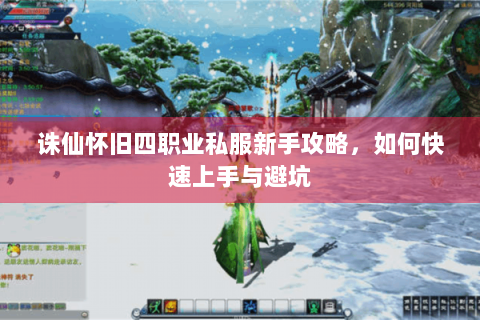 诛仙怀旧四职业私服新手攻略，如何快速上手与避坑