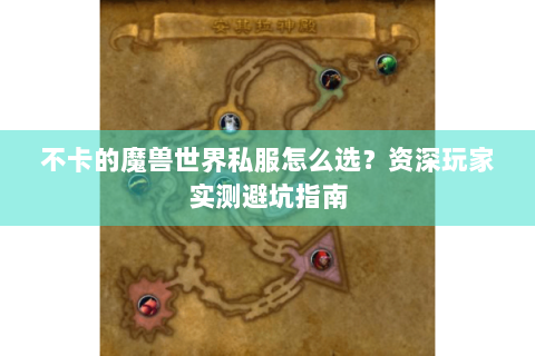 不卡的魔兽世界私服怎么选？资深玩家实测避坑指南