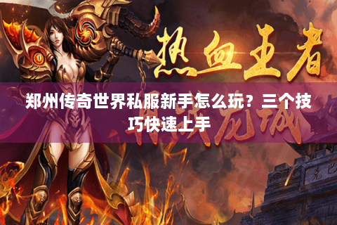 郑州传奇世界私服新手怎么玩？三个技巧快速上手