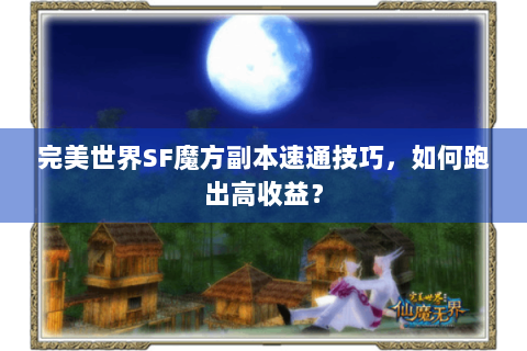 完美世界SF魔方副本速通技巧，如何跑出高收益？