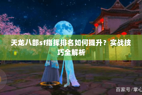 天龙八部sf指挥排名如何提升？实战技巧全解析