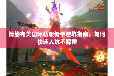 情缘完美国际私服新手避坑指南，如何快速入坑不踩雷