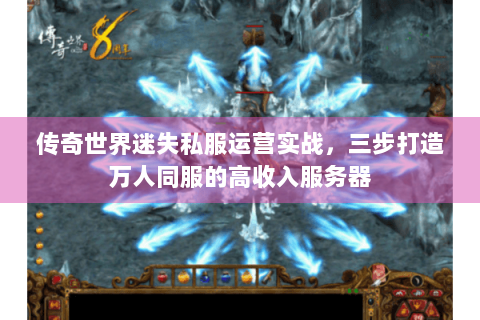 传奇世界迷失私服运营实战，三步打造万人同服的高收入服务器