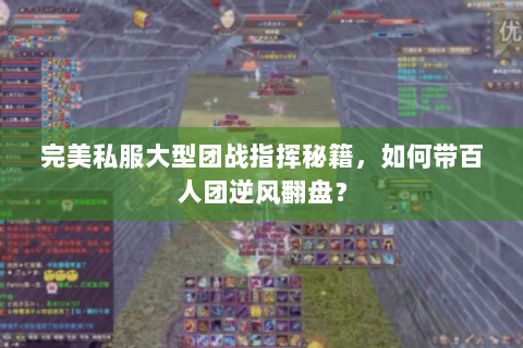 完美私服大型团战指挥秘籍，如何带百人团逆风翻盘？