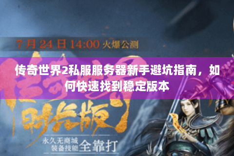 传奇世界2私服服务器新手避坑指南，如何快速找到稳定版本