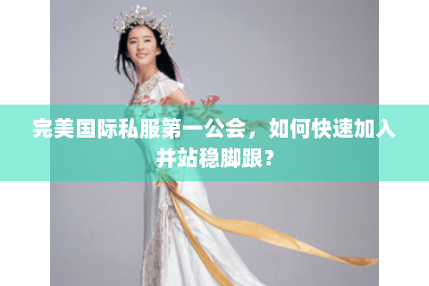 完美国际私服第一公会，如何快速加入并站稳脚跟？