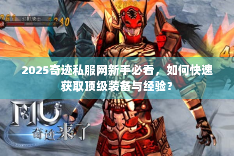 2025奇迹私服网新手必看，如何快速获取顶级装备与经验？
