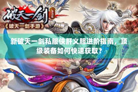新破天一剑私服侠肝义胆进阶指南，顶级装备如何快速获取？
