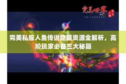 完美私服人鱼传说隐藏资源全解析，高阶玩家必备三大秘籍