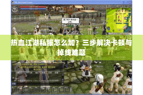 热血江湖私服怎么加？三步解决卡顿与掉线难题