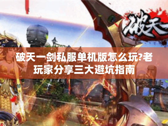 破天一剑私服单机版怎么玩?老玩家分享三大避坑指南