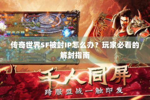 传奇世界SF被封IP怎么办？玩家必看的解封指南
