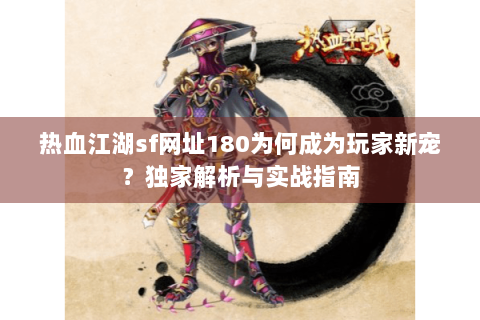 热血江湖sf网址180为何成为玩家新宠？独家解析与实战指南