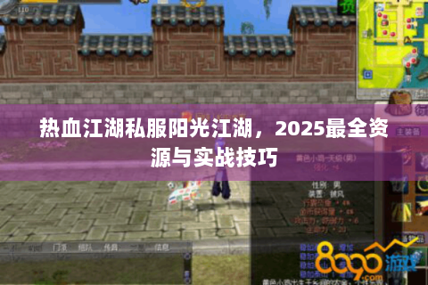 热血江湖私服阳光江湖，2025最全资源与实战技巧