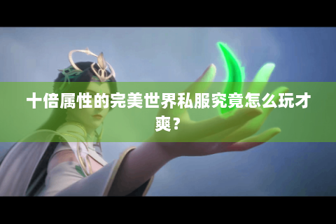 十倍属性的完美世界私服究竟怎么玩才爽？