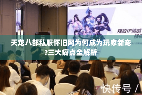 天龙八部私服怀旧网为何成为玩家新宠?三大痛点全解析
