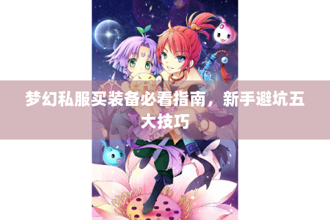 梦幻私服买装备必看指南，新手避坑五大技巧