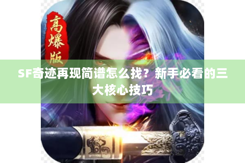 SF奇迹再现简谱怎么找？新手必看的三大核心技巧