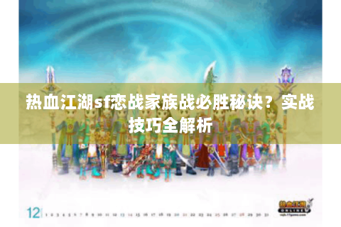 热血江湖sf恋战家族战必胜秘诀？实战技巧全解析
