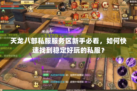 天龙八部私服服务区新手必看，如何快速找到稳定好玩的私服？