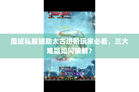 魔域私服辅助太古进阶玩家必看，三大难题如何破解？