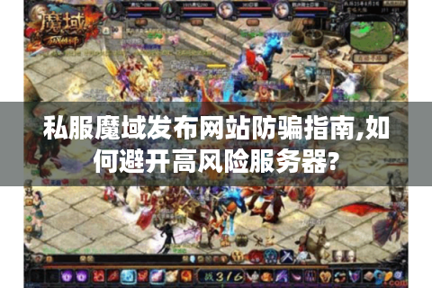 私服魔域发布网站防骗指南,如何避开高风险服务器?