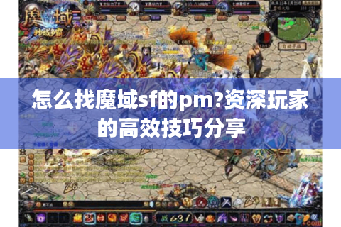 怎么找魔域sf的pm?资深玩家的高效技巧分享