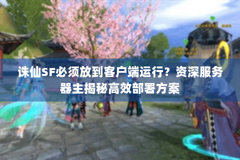 诛仙SF必须放到客户端运行？资深服务器主揭秘高效部署方案