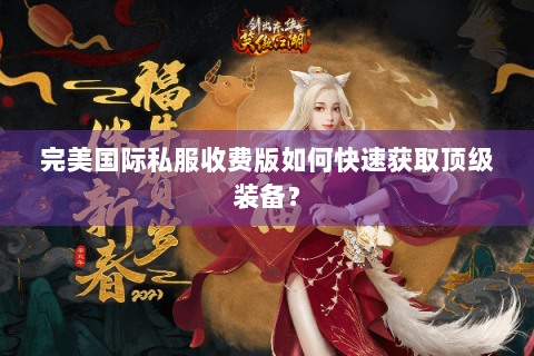 完美国际私服收费版如何快速获取顶级装备？