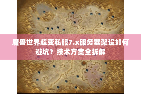 魔兽世界超变私服7.x服务器架设如何避坑？技术方案全拆解