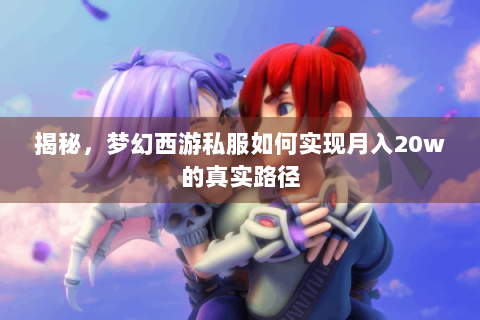 揭秘，梦幻西游私服如何实现月入20w的真实路径