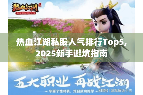 热血江湖私服人气排行Top5,2025新手避坑指南