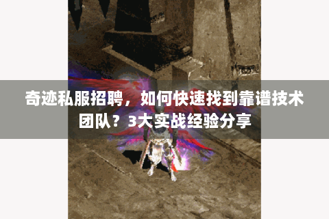 奇迹私服招聘，如何快速找到靠谱技术团队？3大实战经验分享