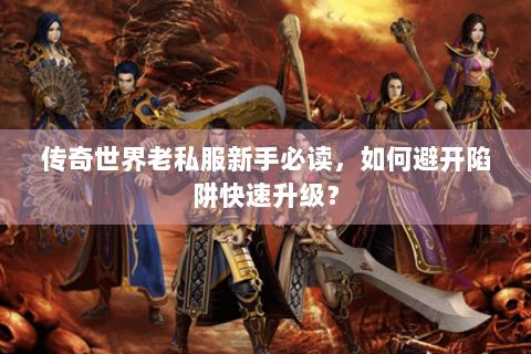 传奇世界老私服新手必读，如何避开陷阱快速升级？