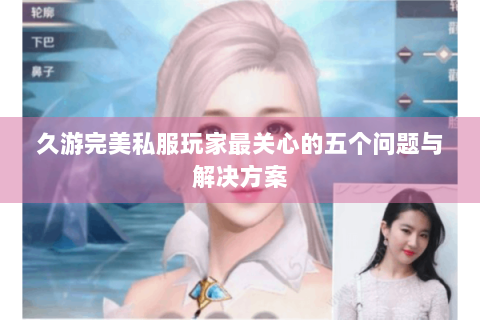 久游完美私服玩家最关心的五个问题与解决方案