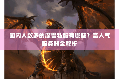 国内人数多的魔兽私服有哪些？高人气服务器全解析