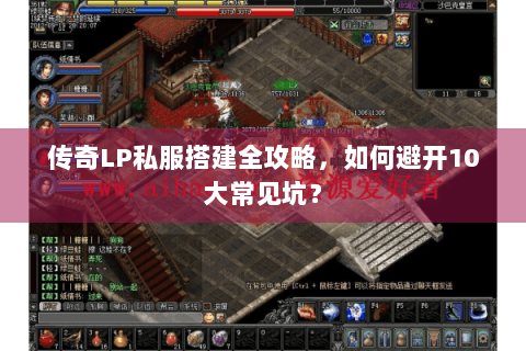 传奇LP私服搭建全攻略，如何避开10大常见坑？