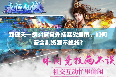 新破天一剑sf窝窝外挂实战指南，如何安全刷资源不掉线？