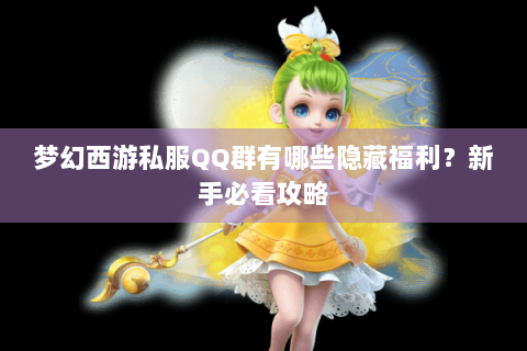 梦幻西游私服QQ群有哪些隐藏福利？新手必看攻略