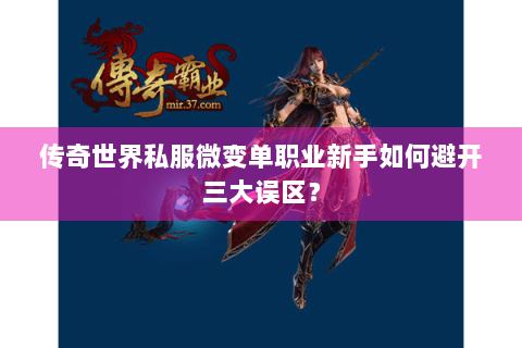 传奇世界私服微变单职业新手如何避开三大误区？