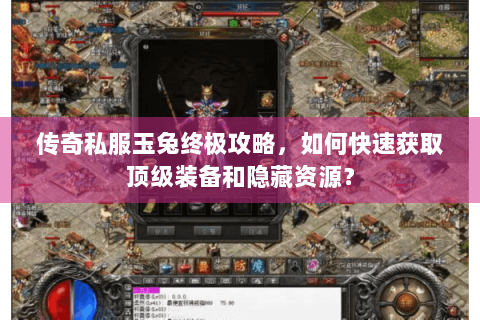 传奇私服玉兔终极攻略，如何快速获取顶级装备和隐藏资源？