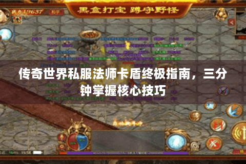 传奇世界私服法师卡盾终极指南，三分钟掌握核心技巧