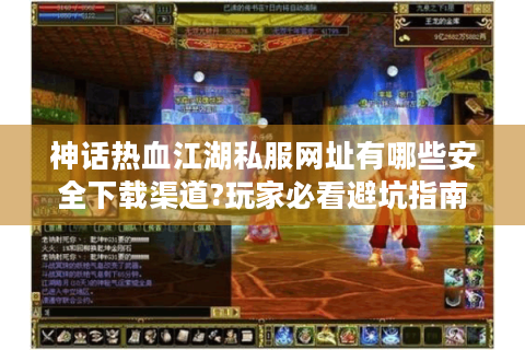 神话热血江湖私服网址有哪些安全下载渠道?玩家必看避坑指南