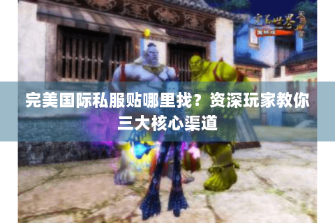 完美国际私服贴哪里找？资深玩家教你三大核心渠道