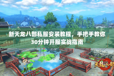 新天龙八部私服安装教程，手把手教你30分钟开服实战指南